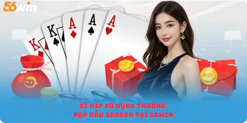 Bí kíp sử dụng thưởng nạp đầu 38888K tại 56win