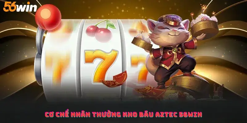 Cơ chế Nhân thưởng Kho báu Aztec 56win chi tiết
