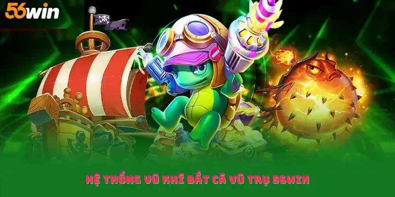 Hệ thống vũ khí bắt cá vũ trụ 56win