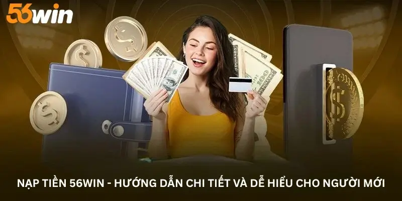 Nạp Tiền 56win - Hướng Dẫn Chi Tiết Và Dễ Hiểu Cho Người Mới