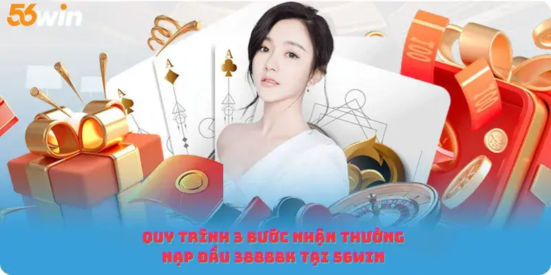 Quy trình 3 bước nhận thưởng nạp đầu 38888K tại 56win