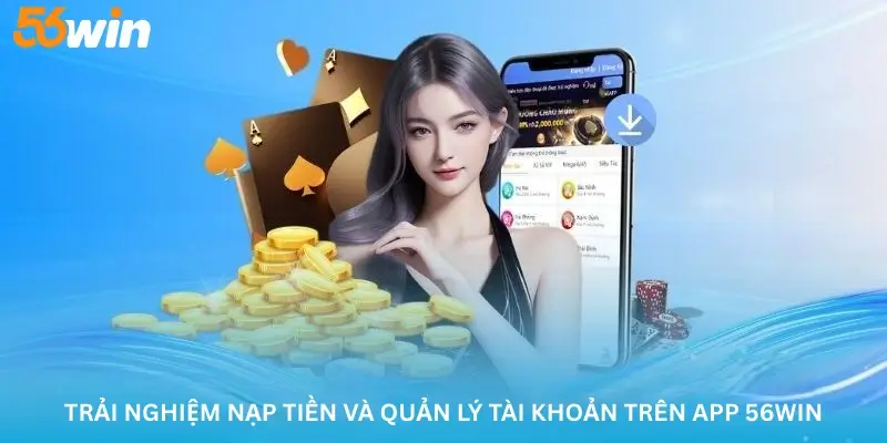 Trải nghiệm nạp tiền và quản lý tài khoản trên App 56win